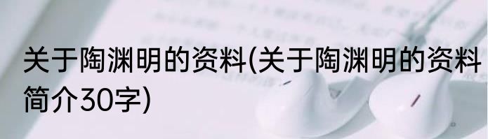 关于陶渊明的资料(关于陶渊明的资料简介30字)