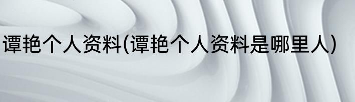 谭艳个人资料(谭艳个人资料是哪里人)