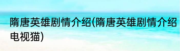 隋唐英雄剧情介绍(隋唐英雄剧情介绍电视猫)