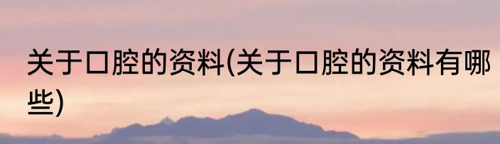 关于口腔的资料(关于口腔的资料有哪些)