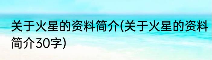 关于火星的资料简介(关于火星的资料简介30字)