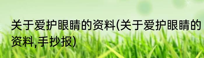 关于爱护眼睛的资料(关于爱护眼睛的资料,手抄报)