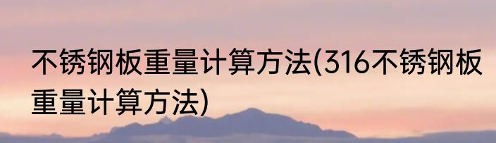 不锈钢板重量计算方法(316不锈钢板重量计算方法)