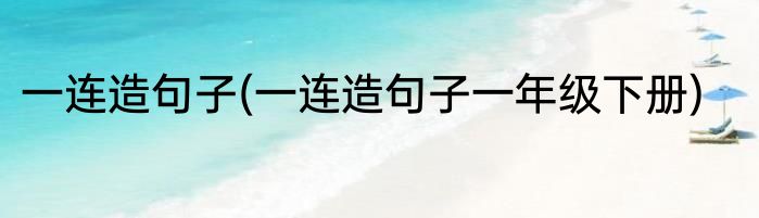 一连造句子(一连造句子一年级下册)