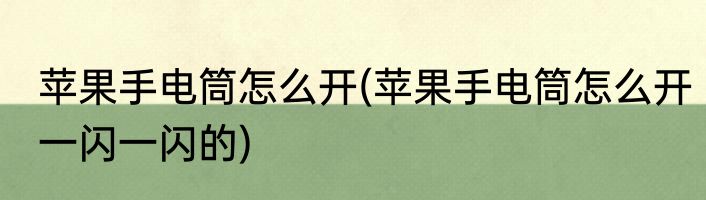 苹果手电筒怎么开(苹果手电筒怎么开一闪一闪的)