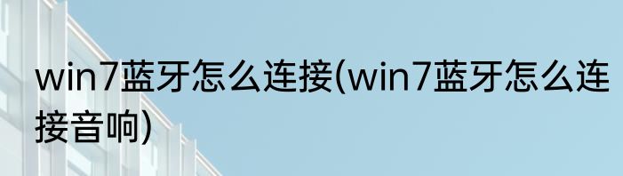 win7蓝牙怎么连接(win7蓝牙怎么连接音响)