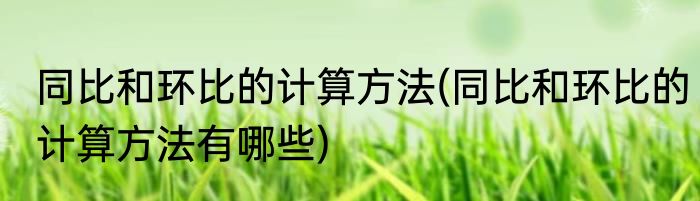 同比和环比的计算方法(同比和环比的计算方法有哪些)