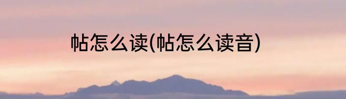 帖怎么读(帖怎么读音)