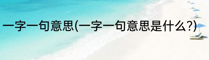 一字一句意思(一字一句意思是什么?)