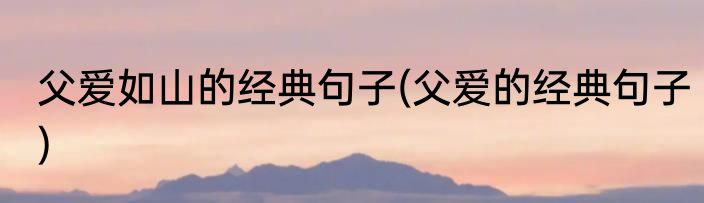 父爱如山的经典句子(父爱的经典句子)