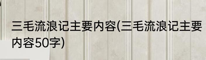 三毛流浪记主要内容(三毛流浪记主要内容50字)