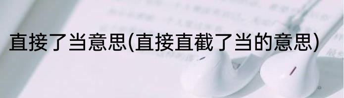 直接了当意思(直接直截了当的意思)