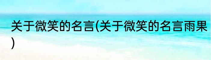 关于微笑的名言(关于微笑的名言雨果)