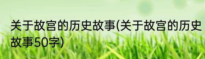 关于故宫的历史故事(关于故宫的历史故事50字)