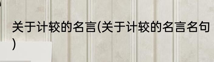 关于计较的名言(关于计较的名言名句)