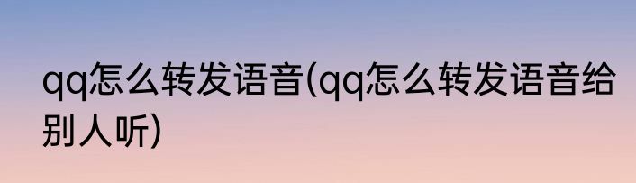 qq怎么转发语音(qq怎么转发语音给别人听)