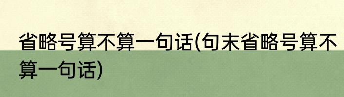 省略号算不算一句话(句末省略号算不算一句话)