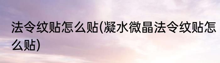 法令纹贴怎么贴(凝水微晶法令纹贴怎么贴)
