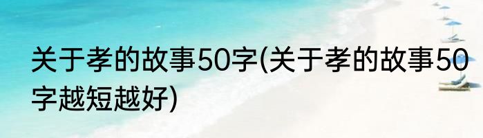 关于孝的故事50字(关于孝的故事50字越短越好)