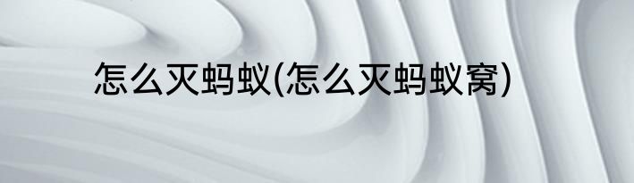 怎么灭蚂蚁(怎么灭蚂蚁窝)