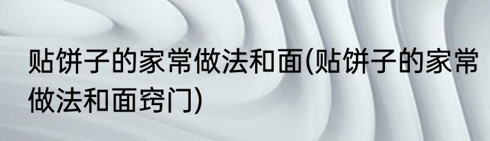 贴饼子的家常做法和面(贴饼子的家常做法和面窍门)