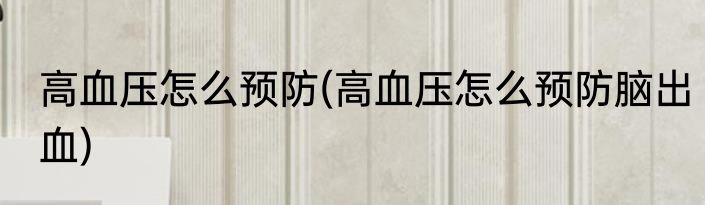 高血压怎么预防(高血压怎么预防脑出血)