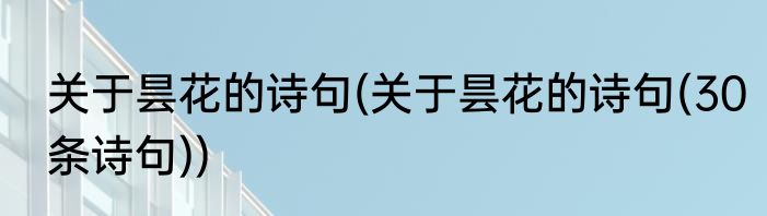 关于昙花的诗句(关于昙花的诗句(30条诗句))