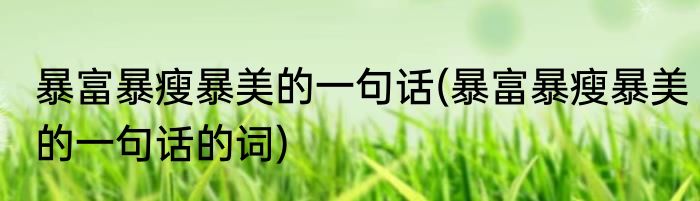 暴富暴瘦暴美的一句话(暴富暴瘦暴美的一句话的词)