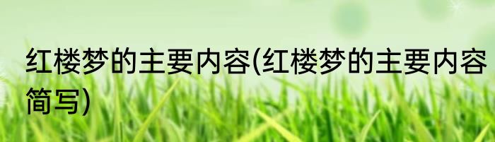 红楼梦的主要内容(红楼梦的主要内容简写)