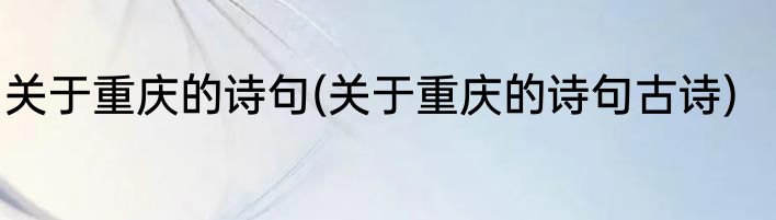 关于重庆的诗句(关于重庆的诗句古诗)