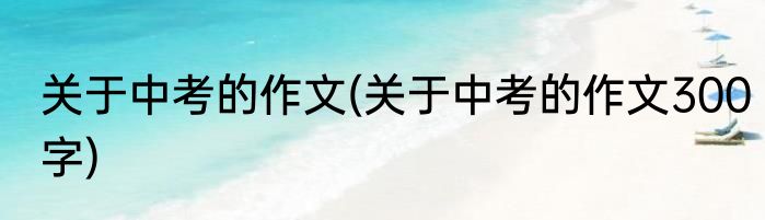 关于中考的作文(关于中考的作文300字)