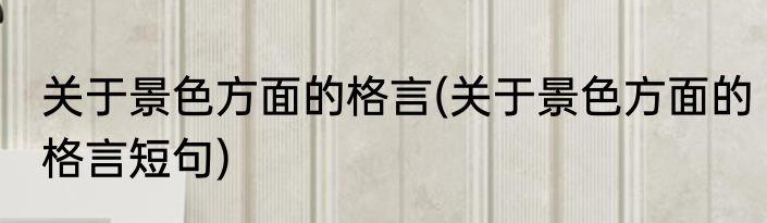 关于景色方面的格言(关于景色方面的格言短句)