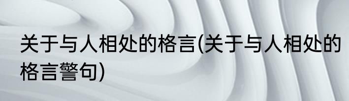 关于与人相处的格言(关于与人相处的格言警句)