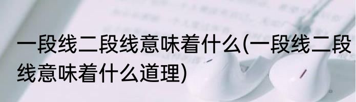 一段线二段线意味着什么(一段线二段线意味着什么道理)