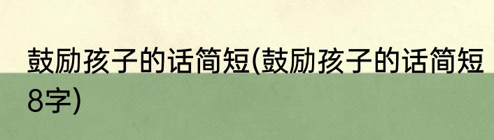 鼓励孩子的话简短(鼓励孩子的话简短8字)
