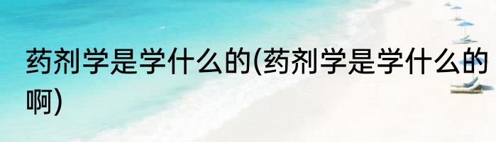 药剂学是学什么的(药剂学是学什么的啊)