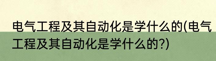 电气工程及其自动化是学什么的(电气工程及其自动化是学什么的?)