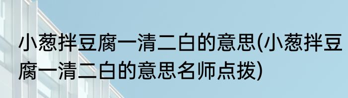 小葱拌豆腐一清二白的意思(小葱拌豆腐一清二白的意思名师点拨)