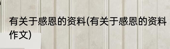 有关于感恩的资料(有关于感恩的资料作文)