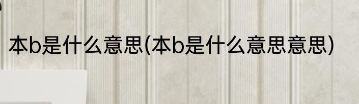 本b是什么意思(本b是什么意思意思)