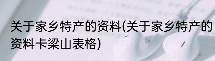 关于家乡特产的资料(关于家乡特产的资料卡梁山表格)