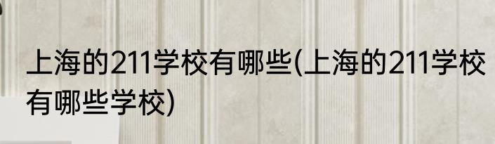 上海的211学校有哪些(上海的211学校有哪些学校)