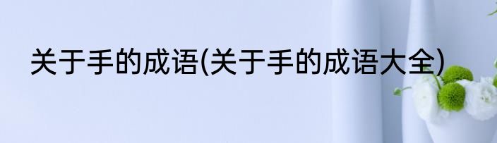 关于手的成语(关于手的成语大全)