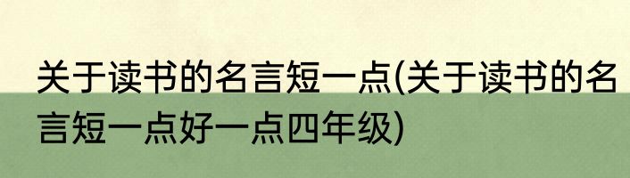 关于读书的名言短一点(关于读书的名言短一点好一点四年级)
