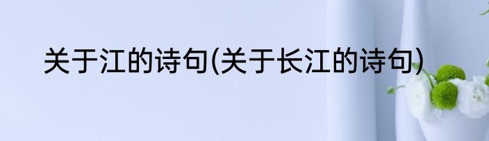 关于江的诗句(关于长江的诗句)