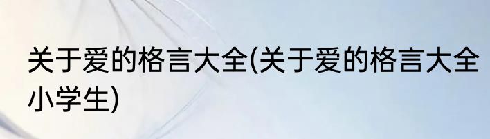 关于爱的格言大全(关于爱的格言大全小学生)