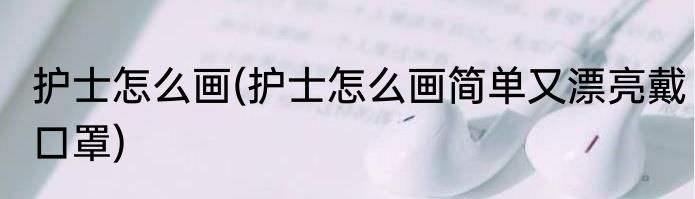 护士怎么画(护士怎么画简单又漂亮戴口罩)