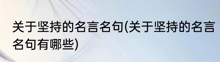 关于坚持的名言名句(关于坚持的名言名句有哪些)