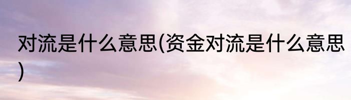 对流是什么意思(资金对流是什么意思)