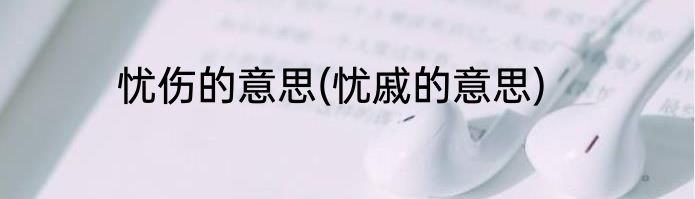 忧伤的意思(忧戚的意思)